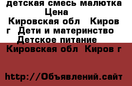 детская смесь малютка 1 › Цена ­ 170 - Кировская обл., Киров г. Дети и материнство » Детское питание   . Кировская обл.,Киров г.